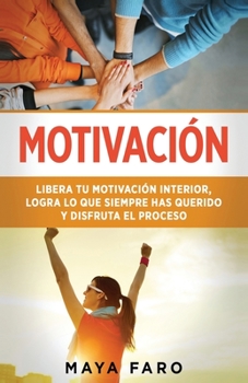 Paperback Motivación: Libera tu motivación interior, logra lo que siempre has querido y disfruta el proceso [Spanish] Book