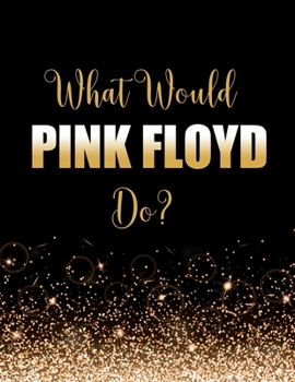 What Would Pink Floyd Do?: Large Notebook/Diary/Journal for Writing 100 Pages, Pink Floyd Gift for Fans