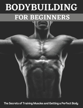 Paperback Bodybuilding For Beginners: The Secrets of Training Muscles and Getting a Perfect Body Book