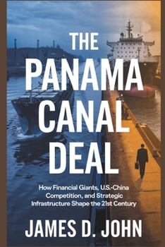 Paperback The Panama Canal Deal: How Financial Giants, U.S.-China Competition, and Strategic Infrastructure Shape the 21st Century Book