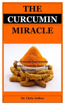 Paperback The Curcumin Miracle: MIRACLE The Complete Encyclopedia Of How Curcumin Heals And Keep You Healthy Book