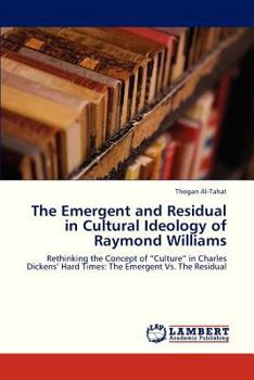 The Emergent and Residual in Cultural Ideology of Raymond Williams: Rethinking the Concept of “Culture” in Charles Dickens’ Hard Times: The Emergent Vs. The Residual