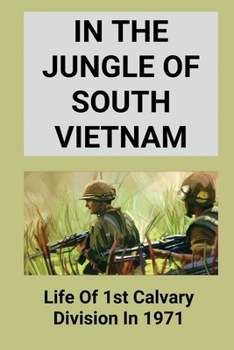 In The Jungle Of South Vietnam: Life Of 1st Calvary Division In 1971: Vietnam War Books
