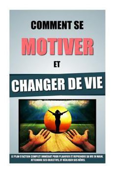 Paperback Comment Se Motiver Et Changer De Vie: Le Plan D'Action Complet Immédiat Pour Planifier Et Reprendre Sa Vie En Main, Atteindre Ses Objectifs, Et Réalis [French] Book