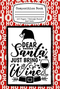 Dear Santa Just Bring Wine: A funny wine drinker Christmas themed Composition Book notebook journal that's perfect for any wine lover this holiday season. Features a Ho Ho Ho pattern.