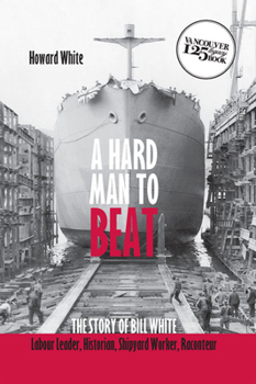 Paperback A Hard Man to Beat: The Story of Bill White: Labour Leader, Historian, Shipyard Worker, Raconteur Book