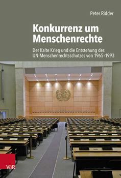 Konkurrenz Um Menschenrechte: Der Kalte Krieg Und Die Entstehung Des Un-menschenrechtsschutzes Von 1965-1993