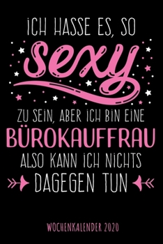 Ich Hasse Es So Sexy Zu Sein, Aber Ich Bin eine B?rokauffrau Also Kann Ich Nichts Dagegen Tun - Wochenkalender 2020 : Wochenplaner and Kalender Mit Witzigem Spruch, Tolles Geschenk F?r B?rokauffrauen,