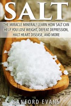 Paperback Salt: The Miracle Mineral! Learn How Salt Can Help You Lose Weight, Defeat Depression, Halt Heart Disease, and More Book