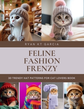 Feline Fashion Frenzy: 30 Trendy Hat Patterns for Cat Lovers Book