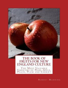 Paperback The Book of Fruits for New England Culture: The Most Valuable Varieties of Pear, Apple, Peach, Plum and Cherry Book