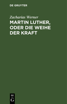 Hardcover Martin Luther, Oder Die Weihe Der Kraft: Eine Tragödie Vom Verfasser Der Söhne Des Thales [German] Book