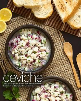 Paperback Ceviche: Taste the Magic of Ceviche with Delicious Ceviche Recipes in an Easy Ceviche Cookbook (2nd Edition) Book