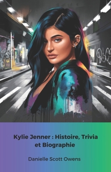 Kylie Jenner : Histoire, Trivia et Biographie: L'hommage officiel à la reine des médias sociaux et de la beauté (French Edition)
