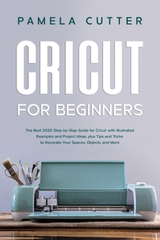 Paperback Cricut For Beginners: The Best 2020 Step-by-Step Guide for Cricut, with Illustrated Examples and Project Ideas, plus Tips and Tricks to Deco Book