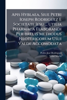 Apis Hyblaea, Siue Petri Ioseph Rodriguez E Societate Iesu ... Utilia Pharmaca Elaborandi Per-breuis Methodus Neotericorum Usui Valde Accomodata