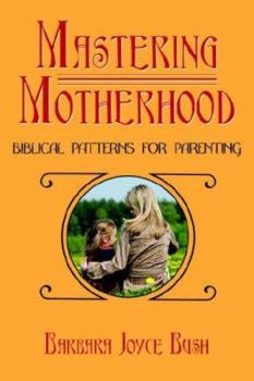 Paperback Mastering Motherhood: Biblical Patterns for Parenting Book