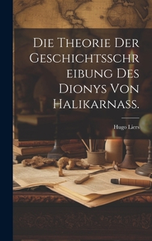 Hardcover Die Theorie der Geschichtsschreibung des Dionys von Halikarnass. [German] Book