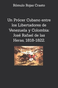 Un Prócer Cubano entre los Libertadores de Venezuela y Colombia: José Rafael de las Heras, 1818-1823. (Spanish Edition)