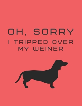 Oh, Sorry I Tripped Over My Weiner: Funny Weiner Dog Lined Journal Notebook for men