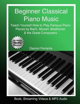 Paperback Beginner Classical Piano Music: Teach Yourself How to Play Famous Piano Pieces by Bach, Mozart, Beethoven & the Great Composers (Book, Streaming Video Book