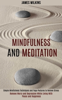 Paperback Mindfulness and Meditation: Simple Mindfulness Techniques and Yoga Postures to Relieve Stress (Remove Worry and Depression While Living With Peace Book