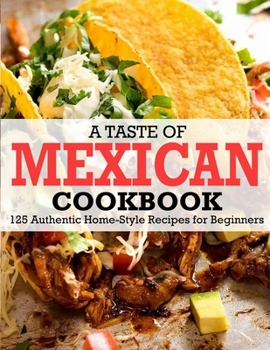 Paperback A Taste Of Mexican Cookbook: 125 Authentic Home-Style Recipes for Beginners Book