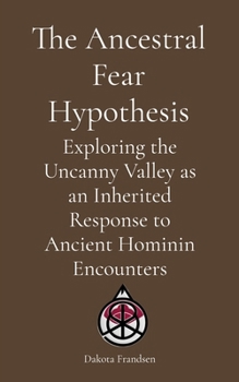 The Ancestral Fear Hypothesis: Exploring the Uncanny Valley as an Inherited Response to Ancient Hominin Encounters