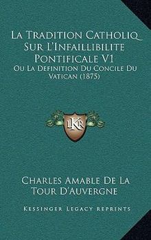 Paperback La Tradition Catholiq Sur L'Infaillibilite Pontificale V1: Ou La Definition Du Concile Du Vatican (1875) [French] Book