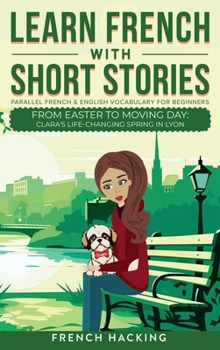 Hardcover Learn French With Short Stories - Parallel French & English Vocabulary for Beginners. From Easter to Moving Day: Clara's Life-Changing Spring in Lyon [French] Book