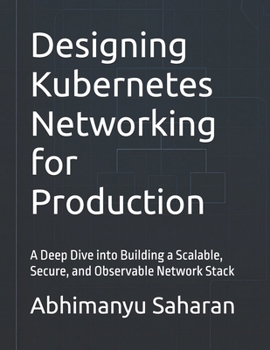 Designing Kubernetes Networking for Production: A Deep Dive into Building a Scalable, Secure, and Observable Network Stack (Kubernetes Production Readiness)