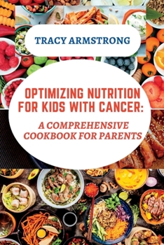 Paperback Optimizing Nutrition for Kids with Cancer: A Comprehensive Cookbook for Parents Book