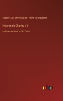 Histoire de Charles VII: Le Dauphin 1403-1422 - Tome 1