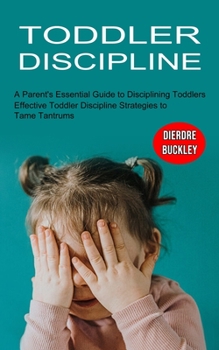 Toddler Discipline: Effective Toddler Discipline Strategies to Tame Tantrums
