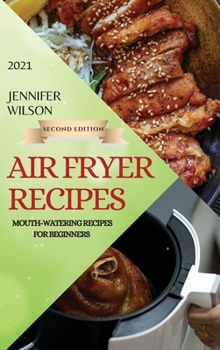 Hardcover Air Fryer Recipes 2021 - Second Edition: Mouth-Watering Recipes for Beginners Book