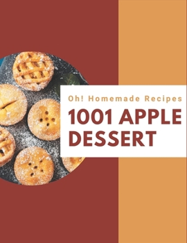 Oh! 1001 Homemade Apple Dessert Recipes: Start a New Cooking Chapter with Homemade Apple Dessert Cookbook!