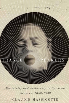 Hardcover Trance Speakers: Femininity and Authorship in Spiritual Séances, 1850-1930 Book
