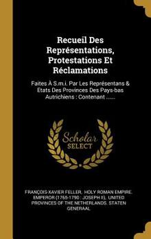 Hardcover Recueil Des Représentations, Protestations Et Réclamations: Faites À S.m.i. Par Les Représentans & Etats Des Provinces Des Pays-bas Autrichiens: Conte [French] Book