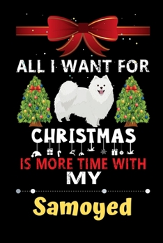 Paperback All I want for Christmas is more time with my Samoyed: Christmas Gift for Samoyed Lovers, Samoyed Lovers Journal / Notebook / Diary / Thanksgiving & C Book