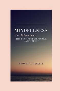 Paperback Mindfulness In Minutes: The Busy Professional's Daily Reset: Quick, Powerful Practices To Relieve Stress, Regain Focus, And Cultivate Calm, No Matter Book