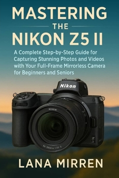 Paperback Mastering the Nikon Z5 II: A Complete Step-by-Step Guide for Capturing Stunning Photos and Videos with Your Full-Frame Mirrorless Camera for Beginners Book