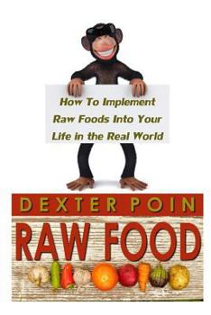 Paperback Raw Food: How to Implement Raw Foods Into Your Life in the Real World - Not Your Run of the Mill Raw Foods Diet Recipe Book