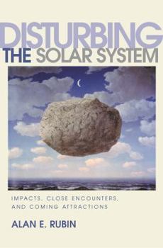 Hardcover Disturbing the Solar System: Impacts, Close Encounters, and Coming Attractions Book