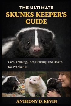 THE ULTIMATE SKUNKS KEEPER’S GUIDE: Care, Training, Diet, Housing, and Health for Pet Skunks