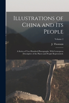 Paperback Illustrations of China and Its People: A Series of Two Hundred Photographs, With Letterpress Descriptive of the Places and People Represented.; Volume Book