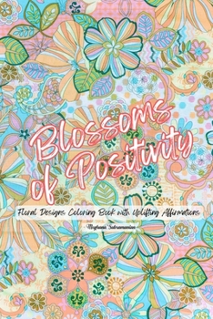 Paperback Blossoms of Positivity: A Floral Designs Coloring Book with Uplifting Affirmations for All Ages: Daily Affirmations for Manifestation, Stress [Large Print] Book