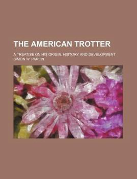 Paperback The American Trotter; A Treatise on His Origin, History and Development Book