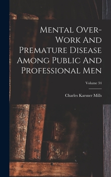 Hardcover Mental Over-work And Premature Disease Among Public And Professional Men; Volume 34 Book