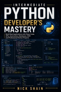Paperback Intermediate Python Developer's Mastery: Build Real Applications with Clean Code, APIs, Automation, Databases, OOP, and Professional Python Projects Book