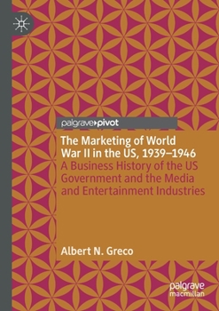 Paperback The Marketing of World War II in the Us, 1939-1946: A Business History of the Us Government and the Media and Entertainment Industries Book